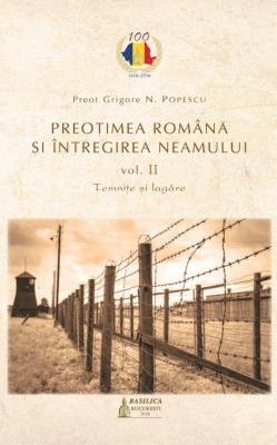 Preoţimea română şi întregirea neamului – Vol. 2 : Temniţe şi lagăre