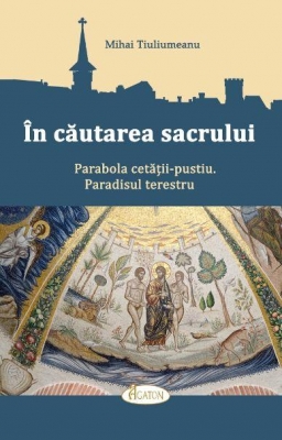 În căutarea sacrului. Parabola cetății-pustiu. Paradisul terestru
