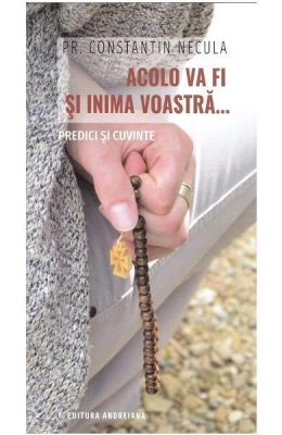 Acolo va fi si inima voastra... - Constantin Necula