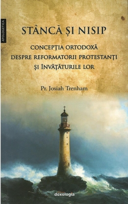 Stâncă şi nisip. Concepţia ortodoxă despre reformatorii protestanţi şi învăţăturile lor