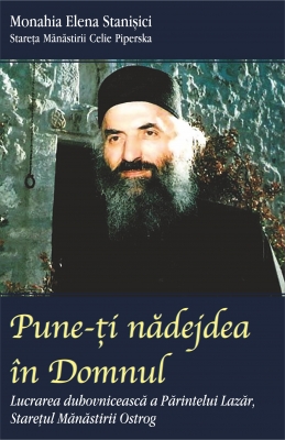 Pune-ţi nădejdea în Domnul. Lucrarea duhovnicească a Părintelui Lazăr, Stareţul Mănăstirii Ostrog