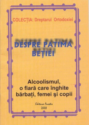 Despre patima beţiei- Alcoolismul, o fiară care înghite bărbaţi, femei şi copii