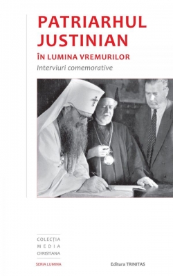Patriarhul Justinian în lumina vremurilor: interviuri comemorative