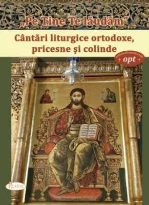 Pe Tine Te lăudăm. Cântări liturgice ortodoxe, pricesne și colinde
