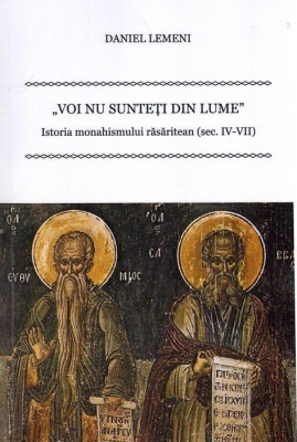 Voi nu sunteți din lume. Istoria monahismului răsăritean (sec.IV-VII)