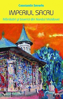 Imperiul sacru. Mănăstiri şi biserici din Nordul Moldovei 