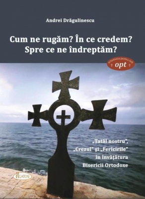 Cum ne rugăm? În ce credem? Spre ce ne îndreptăm?