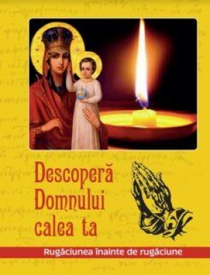 Descoperă Domnului calea ta Rugăciunea înainte de rugăciune