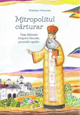 Mitropolitul cărturar. Viata Sf Grigorie Dascalu povestita pentru copii