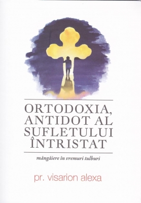 Ortodoxia , antidot al sufletului întristat. Mângâiere în vremuri tulburi