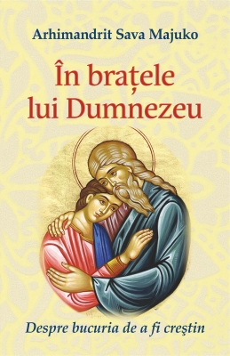 În braţele lui Dumnezeu Despre bucuria de a fi creştin