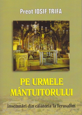 Pe urmele Mântuitorului. Însemnări din călătoria la Ierusalim