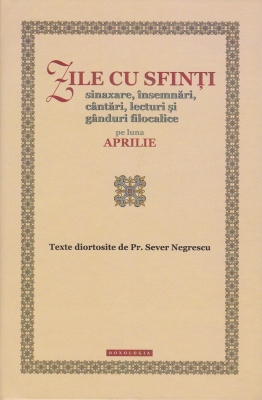 Zile cu sfinți. Sinaxare, însemnări, cântări, lecturi și gânduri filocalice pe luna aprilie