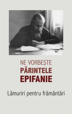 Lămuriri pentru frământări (1) Ne vorbește părintele Epifanie