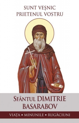 Sunt veșnic prietenul vostru.Sf Dimitrie Basarabov.Viața, minunile, rugăciuni
