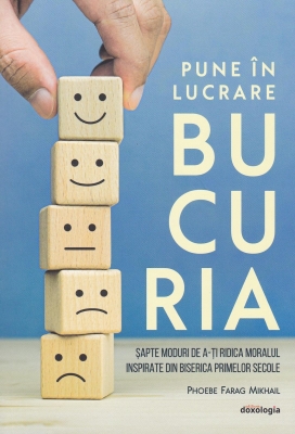 Pune în lucrare bucuria - Șapte moduri de a-ți ridica moralul inspirate din Biserica primelor secole