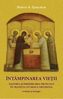 Întâmpinarea vieții. Nașterea și îmbisericirea pruncului în tradiția liturgică ortodoxă - evoluție și teologie