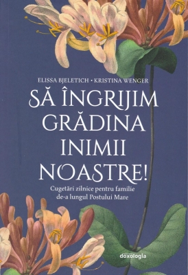 Să îngrijim grădina inimii noastre! Cugetări zilnice pentru familie de-a lungul Postului Mare