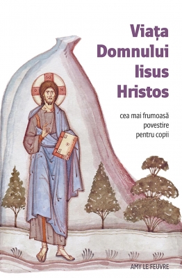 Viața Domnului Iisus Hristos. Cea mai frumoasă povestire pentru copii