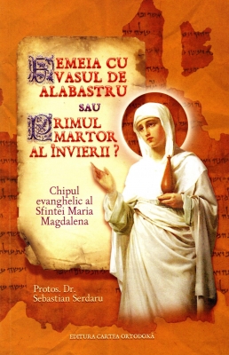 Femeia cu vasul de alabastru sau Primul martor al Învierii? Chipul evanghelic al Sfintei Maria Magdalena