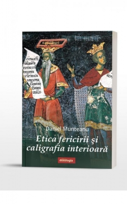 Etica fericirii și caligrafia interioară Daniel Munteanu