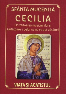 Sfanta mucenita CECILIA ocrotitoarea muzicienilor -viata si acatistul