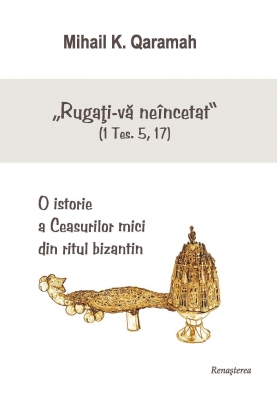 "Rugaţi-vă neîncetat" O istorie a Ceasurilor mici din ritul bizantin