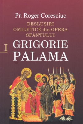 Deslușiri omiletice din opera Sfântului Grigorie Palama - Vol. I
