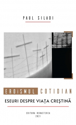 Eroismul cotidian. Eseuri despre viaţa creştină