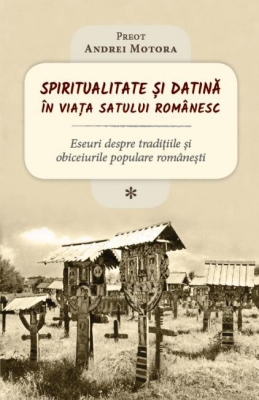 Spiritualitate și datină în viața satului românesc. Eseuri despre tradițiile și obiceiurile populare românești (I)