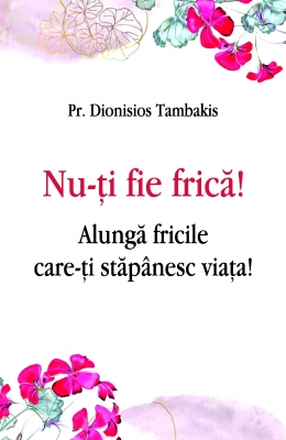 NU-TI FIE FRICA !  Alungă fricile care-ţi stăpânesc viaţa!
