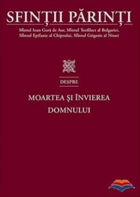 Sfinții Părinti despre Moartea si Invierea Domnului
