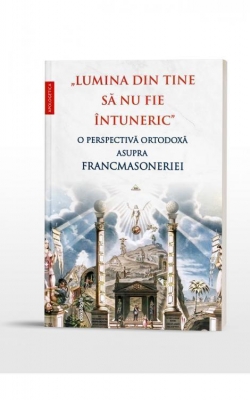 „Lumina din tine să nu fie întuneric”. O perspectivă ortodoxă asupra francmasoneriei