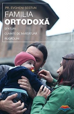 Familia ortodoxa - sfaturi, cuvinte de invatatura, rugaciuni