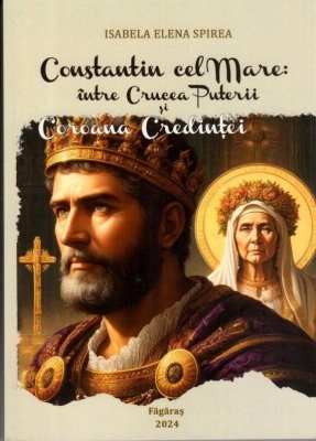Constantin cel Mare: între Crucea Puterii si Coroana Credintei
