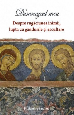 Dumnezeul meu. Despre rugăciunea inimii, lupta cu gândurile și ascultare-vol 1
