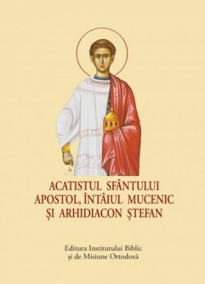 ACATIST MIC Acatistul Sfântului Apostol, întâiul Mucenic şi Arhidiacon Ştefan