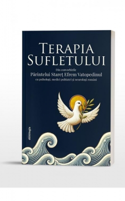 Terapia Sufletului - Din convorbirile Părintelui Stareț Efrem Vatopedinul cu psihologi, medici psihiatri și neurologi români
