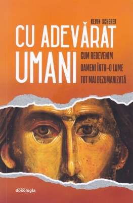 Cu adevărat umani. Cum redevenim oameni într-o lume tot mai dezumanizată