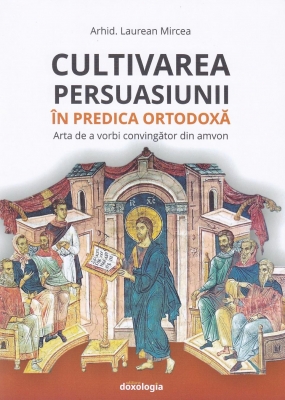 Cultivarea persuasiunii în predica ortodoxă. Arta de a vorbi convingător din amvon