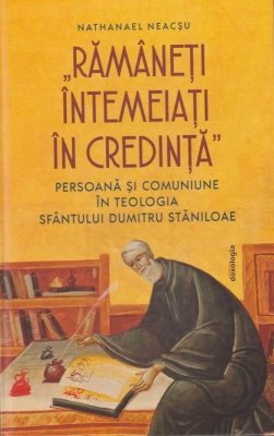 „Rămâneţi întemeiaţi în credinţăʺ : Persoană şi comuniune în teologia Sfântului Dumitru Stăniloae
