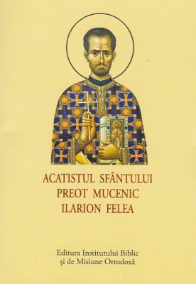 Acatist mic - Acatistul Sfântului Preot Mucenic Ilarion Felea
