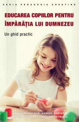 Educarea copiilor pentru Împărăția lui Dumnezeu. Un ghid practic