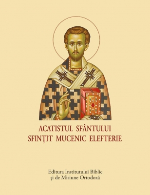 Acatist mic - Acatistul Sfântului Sfințit Mucenic Elefterie