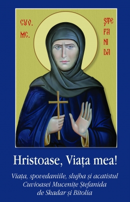 Hristoase, Viata mea! Viata, spovedaniile, slujba si acatistul Cuvioasei Mucenite Stefanida de Skadar si Bitolia