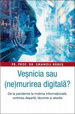Veșnicia sau (ne)murirea digitală? De la pandemie la molima informațională, vorbirea deșartă, lăcomie și akedie