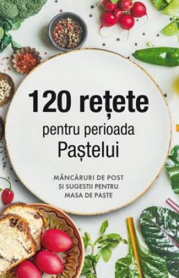 120 rețete pentru perioada Paștelui. Mâncăruri de post și sugestii pentru masa de Paște