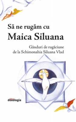 Să ne rugăm cu Maica Siluana : gânduri de rugăciune