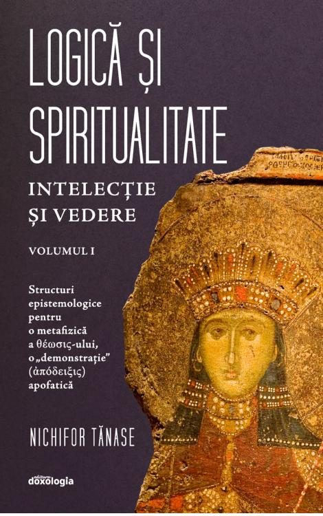 Logică și Spiritualitate - Intelecţie şi vedere. Structuri epistemologice pentru o metafizică a théosis-ului, o 
