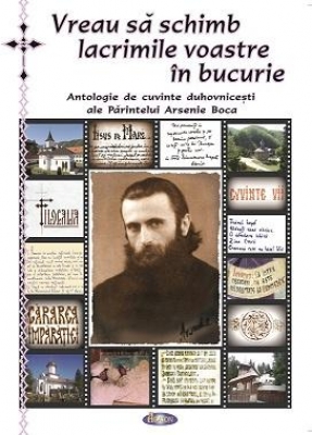 Vreau să schimb lacrimile voastre în bucurie Antologie de cuvinte duhovnicesti ale Parintelui Arsenie Boca